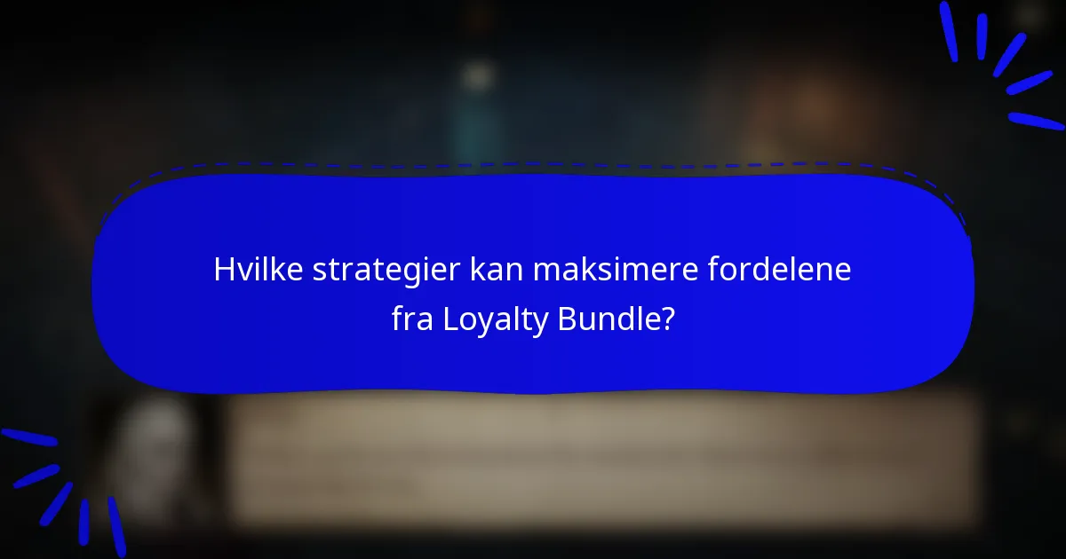 Hvilke strategier kan maksimere fordelene fra Loyalty Bundle?