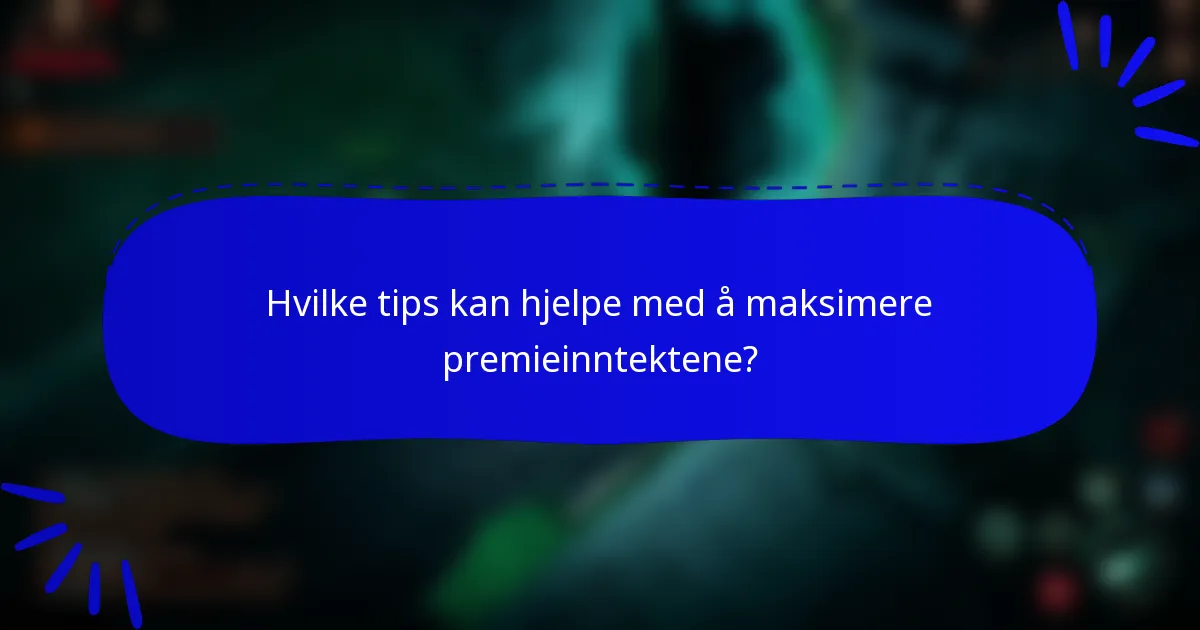Hvilke tips kan hjelpe med å maksimere premieinntektene?